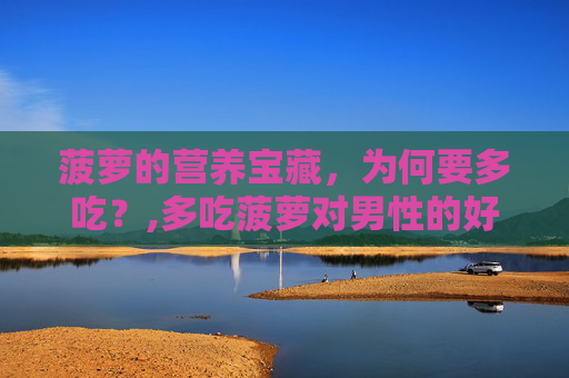 菠萝的营养宝藏，为何要多吃？,多吃菠萝对男性的好处