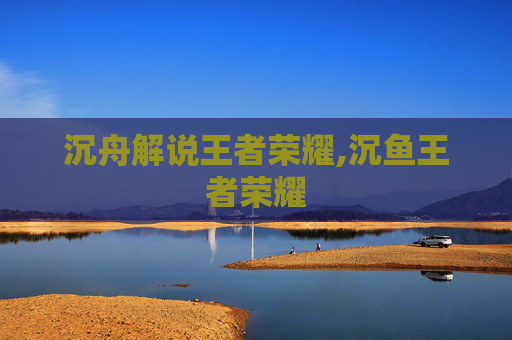 沉舟解说王者荣耀,沉鱼王者荣耀