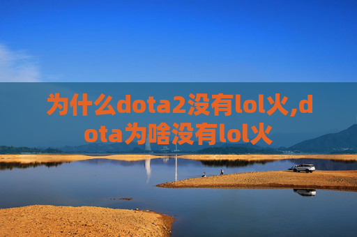 为什么dota2没有lol火,dota为啥没有lol火