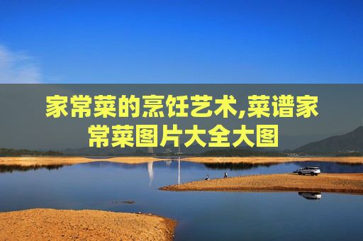 家常菜的烹饪艺术,菜谱家常菜图片大全大图