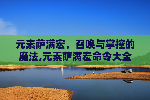元素萨满宏，召唤与掌控的魔法,元素萨满宏命令大全