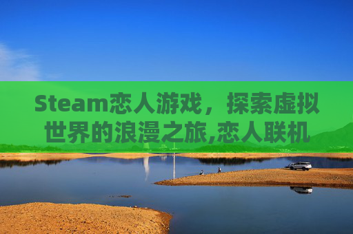 Steam恋人游戏，探索虚拟世界的浪漫之旅,恋人联机游戏
