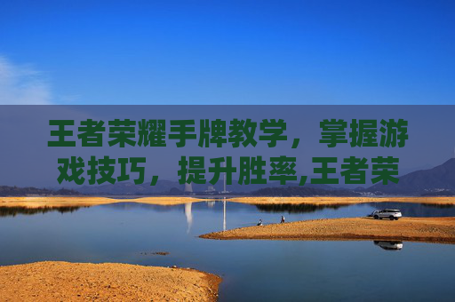 王者荣耀手牌教学，掌握游戏技巧，提升胜率,王者荣耀手牌教学大全