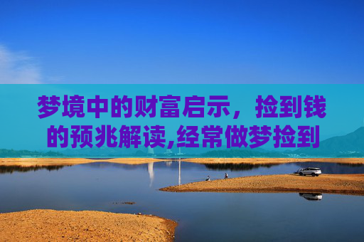 梦境中的财富启示，捡到钱的预兆解读,经常做梦捡到钱是什么预兆