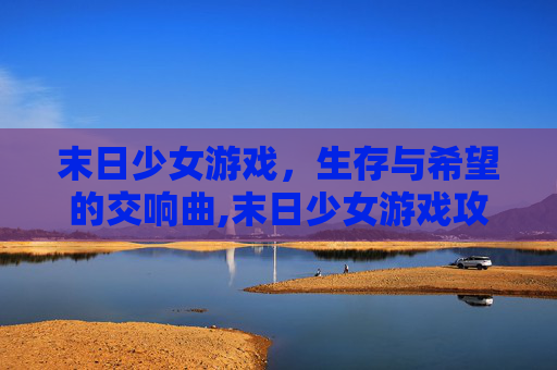 末日少女游戏，生存与希望的交响曲,末日少女游戏攻略