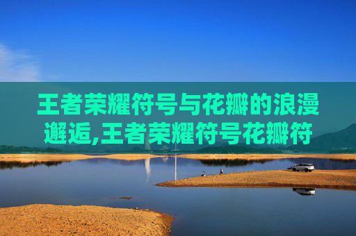 王者荣耀符号与花瓣的浪漫邂逅,王者荣耀符号花瓣符号