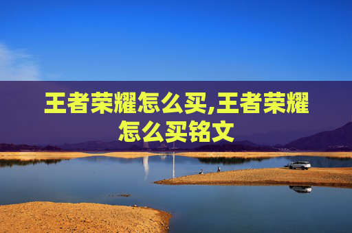 王者荣耀怎么买,王者荣耀怎么买铭文