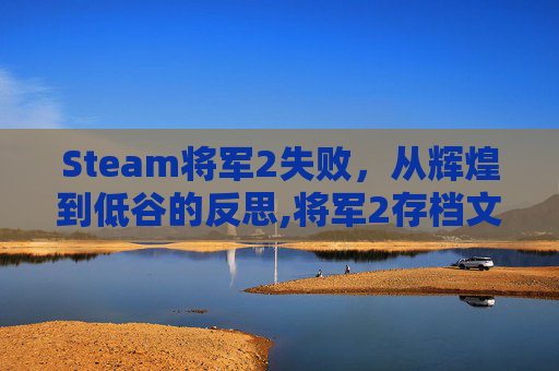 Steam将军2失败，从辉煌到低谷的反思,将军2存档文件夹