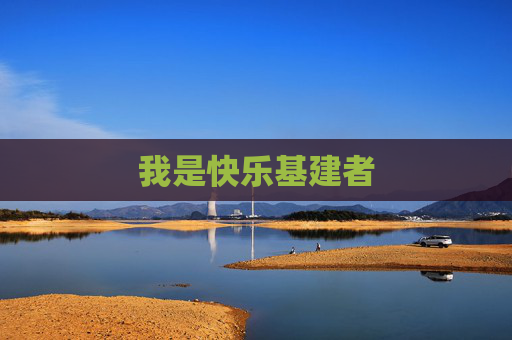我是快乐基建者 我是快乐基建者
