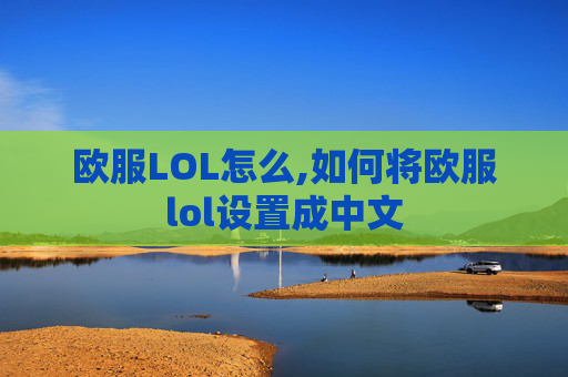 欧服LOL怎么,如何将欧服lol设置成中文