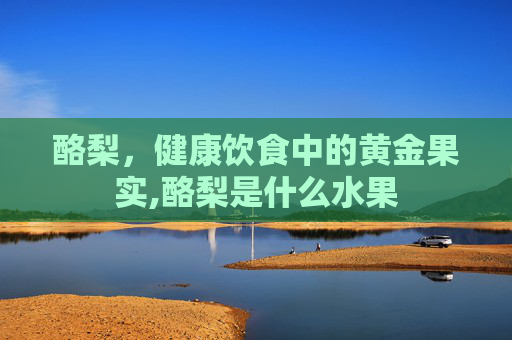 酪梨，健康饮食中的黄金果实,酪梨是什么水果