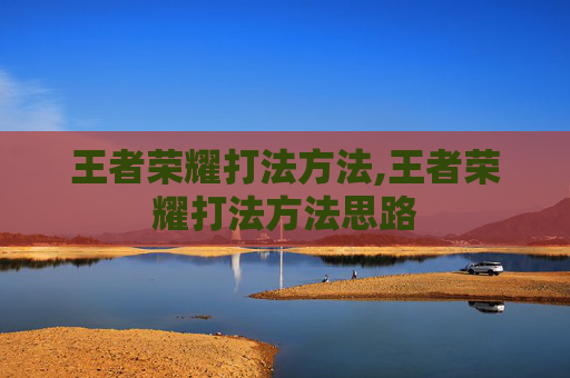 王者荣耀打法方法,王者荣耀打法方法思路 王者荣耀打法方法,王者荣耀打法方法思路