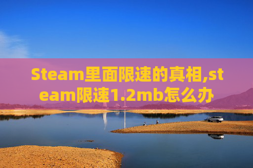 Steam里面限速的真相,steam限速1.2mb怎么办 Steam里面限速的真相,steam限速1.2mb怎么办
