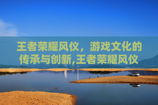 王者荣耀风仪，游戏文化的传承与创新,王者荣耀风仪之昭皮肤有谁