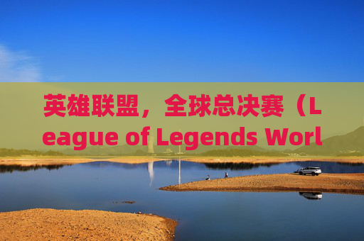 英雄联盟，全球总决赛（League of Legends World Championship）的传奇,lolqdc