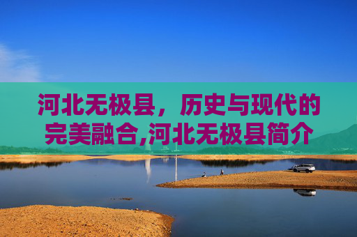 河北无极县，历史与现代的完美融合,河北无极县简介