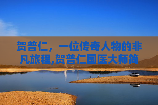 贺普仁，一位传奇人物的非凡旅程,贺普仁国医大师简介