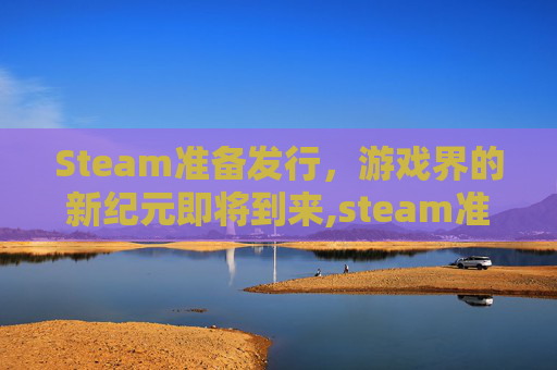 Steam准备发行，游戏界的新纪元即将到来,steam准备好发送报价