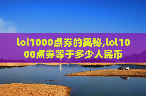 lol1000点券的奥秘,lol1000点券等于多少人民币 lol1000点券的奥秘,lol1000点券等于多少人民币