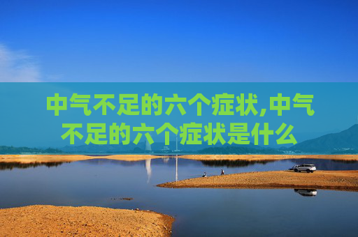 中气不足的六个症状,中气不足的六个症状是什么 中气不足的六个症状,中气不足的六个症状是什么