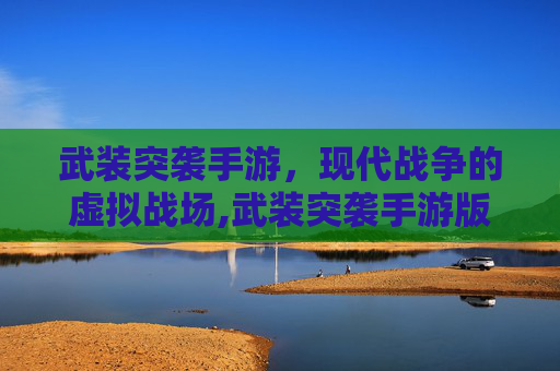武装突袭手游，现代战争的虚拟战场,武装突袭手游版