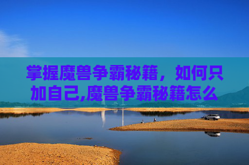 掌握魔兽争霸秘籍,如何只加自己,魔兽争霸秘籍怎么只加自己的技能 掌握魔兽争霸秘籍,如何只加自己,魔兽争霸秘籍怎么只加自己的技能