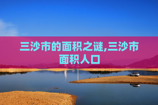 三沙市的面积之谜,三沙市面积人口