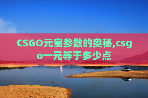 CSGO元宝参数的奥秘,csgo一元等于多少点