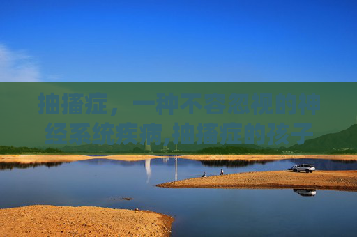 抽搐症，一种不容忽视的神经系统疾病,抽搐症的孩子有哪些症状表现