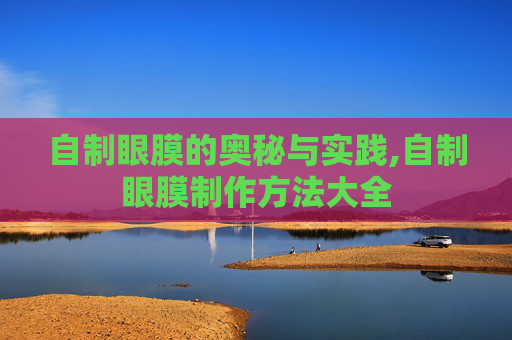 自制眼膜的奥秘与实践,自制眼膜制作方法大全 自制眼膜的奥秘与实践,自制眼膜制作方法大全