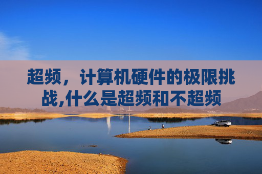 超频,计算机硬件的极限挑战,什么是超频和不超频 超频,计算机硬件的极限挑战,什么是超频和不超频
