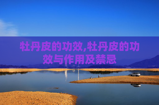 牡丹皮的功效,牡丹皮的功效与作用及禁忌 牡丹皮的功效,牡丹皮的功效与作用及禁忌