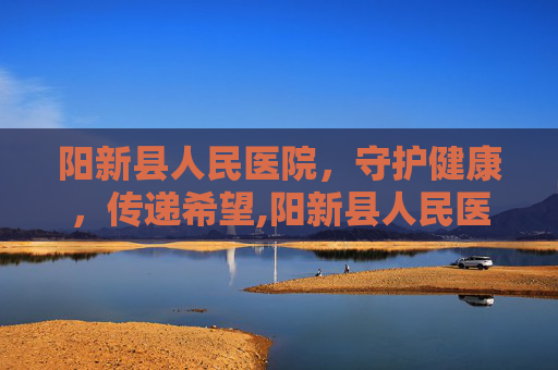 阳新县人民医院,守护健康,传递希望,阳新县人民医院官网 阳新县人民医院,守护健康,传递希望,阳新县人民医院官网