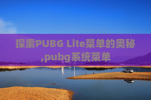 探索PUBG Lite菜单的奥秘,pubg系统菜单