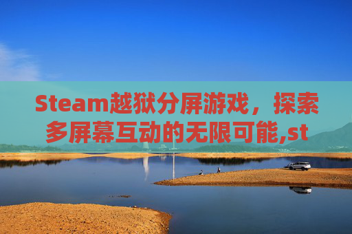 Steam越狱分屏游戏，探索多屏幕互动的无限可能,steam上的越狱小游戏