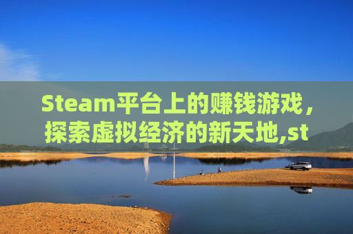 Steam平台上的赚钱游戏，探索虚拟经济的新天地,steam中可以赚钱的游戏