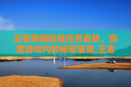 王者荣耀隐藏任务皮肤，探索游戏内的秘密宝藏,王者荣耀隐藏的皮肤