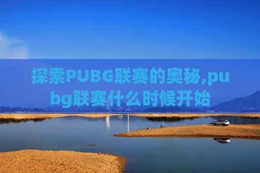 探索PUBG联赛的奥秘,pubg联赛什么时候开始