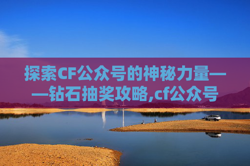探索CF公众号的神秘力量——钻石抽奖攻略,cf公众号抽钻石怎么抽