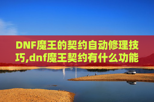 DNF魔王的契约自动修理技巧,dnf魔王契约有什么功能