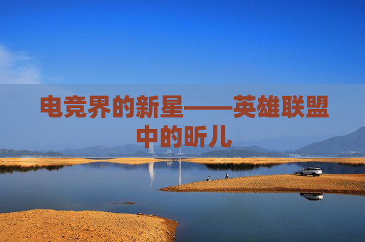 电竞界的新星——英雄联盟中的昕儿