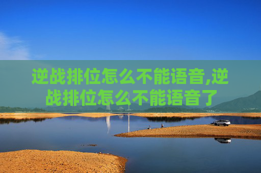 逆战排位怎么不能语音,逆战排位怎么不能语音了