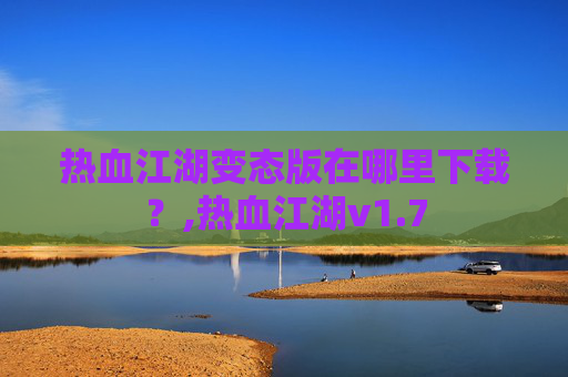 热血江湖变态版在哪里下载?,热血江湖v1.7 热血江湖变态版在哪里下载?,热血江湖v1.7