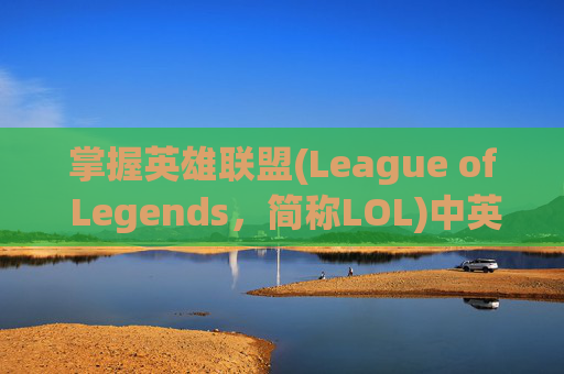 掌握英雄联盟(League of Legends,简称LOL)中英雄技能的释放技巧,lol按什么键动作最快 掌握英雄联盟(League of Legends,简称LOL)中英雄技能的释放技巧,lol按什么键动作最快