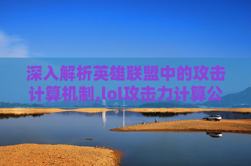 深入解析英雄联盟中的攻击计算机制,lol攻击力计算公式