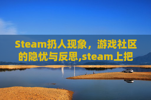 Steam扔人现象，游戏社区的隐忧与反思,steam上把人推下去的游戏