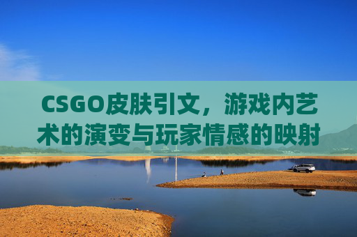 CSGO皮肤引文，游戏内艺术的演变与玩家情感的映射,csgo皮肤名称中英文对照表