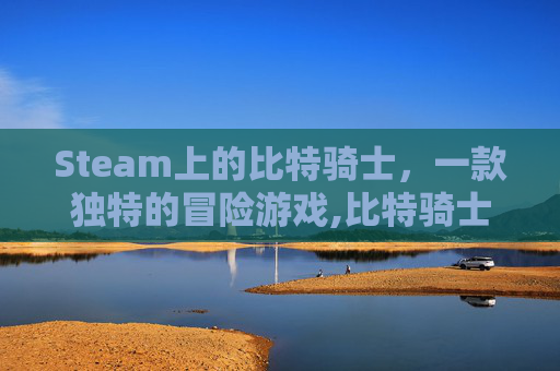 Steam上的比特骑士，一款独特的冒险游戏,比特骑士国际服如何下载