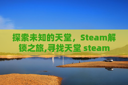 探索未知的天堂，Steam解锁之旅,寻找天堂 steam
