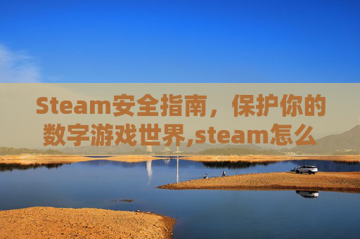 Steam安全指南，保护你的数字游戏世界,steam怎么做到最安全